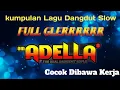 Lagu Full Album Pilihan ADELLA || FULL BASS GLERR TERBAIK Cocok di ajak kerja