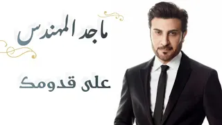 ماجد المهندس   على قدومك  كلمات                                                دندنها