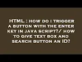HTML how do i trigger a button with the enter key in java script how to give text box and search