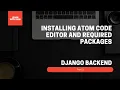 Installing Atom Code Editor and Required Packages Part-3 - Backend Web Development with Django