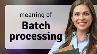 Batch Processing Explained Simplifying Complex Concepts