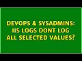 DevOps SysAdmins IIS logs dont log all selected values 2 Solutions