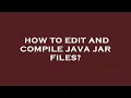 How to edit and compile java jar files