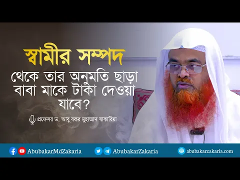 স্বামীর সম্পদ থেকে তার অনুমতি ছাড়া বাবা মাকে টাকা দেওয়া যাবে? প্রফেসর ড. আবু বকর মুহাম্মাদ যাকারিয়া