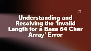 Understanding and Resolving the Invalid Length for a Base 64 Char Array Error