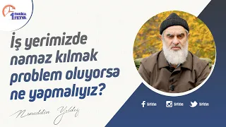 İş yerimizde namaz kılmak problem oluyorsa ne yapmalıyız?