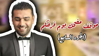 موقف مضحك يوم فرحكم الجزء السابع 