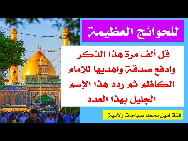قل ألف مرة هذا الذكر وادفع صدقة واهديها للإمام الكاظم ثم ردد هذا الإسم الجليل وأعظم حاجة تنقضي