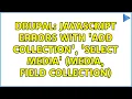 Drupal JavaScript errors with Add collection Select media Media Field Collection