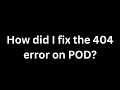 How to 404 error on Pod Tutorial to understand and fix issue as not exist