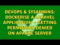 DevOps SysAdmins Dockerise a laravel application - getting permission denied on apache server
