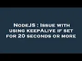 NodeJS Issue with using keepAlive if set for 20 seconds or more