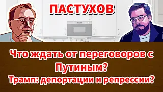 Что ждать от переговоров с Путиным? Трамп: депортации и репрессии? // Пастуховская Кухня - Пастухов