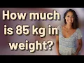 How much is 85 kg in weight