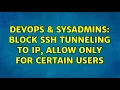 DevOps SysAdmins Block SSH tunneling to IP allow only for certain users 2 Solutions