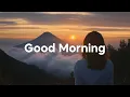 Download Lagu Good Morning Playlist, 2025 🌅 Positive \u0026 Happy Music to Start Your Day - Chillout House Relaxing