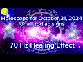 Zodiac Horoscope for October 31 2024 for all zodiac signs 70 Hz Healing Effect Daily Horoscope