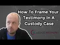 Testifying In A Custody Case How To Frame The Sequence Of Your Testimony To Make It Persuasive