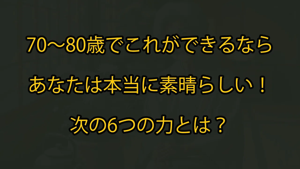 Outline Video 70〜80歳でこれができるなら、あなたは本当に素晴らしい!次の6つの力とは?