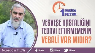 Vesvese hastalığını tedavi ettirmemenin vebali var mıdır?