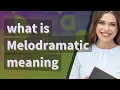 Melodramatic meaning of Melodramatic