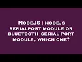 NodeJS nodejs serialport module or bluetooth-serial-port module which one