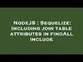 NodeJS Sequelize Including join table attributes in findAll include