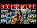 Download Lagu GOODNESS OF GOD ~ Christian Music Worship Songs With Lyrics Hillsong Playlist ~ Praise Worship Songs