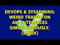 DevOps SysAdmins Weird traffic on all interfaces simultaneously Linux 2 Solutions