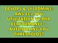 DevOps SysAdmins AWS EC2 CPU Utilization vs PHP Performance - Autoscaling CPU Thresholds