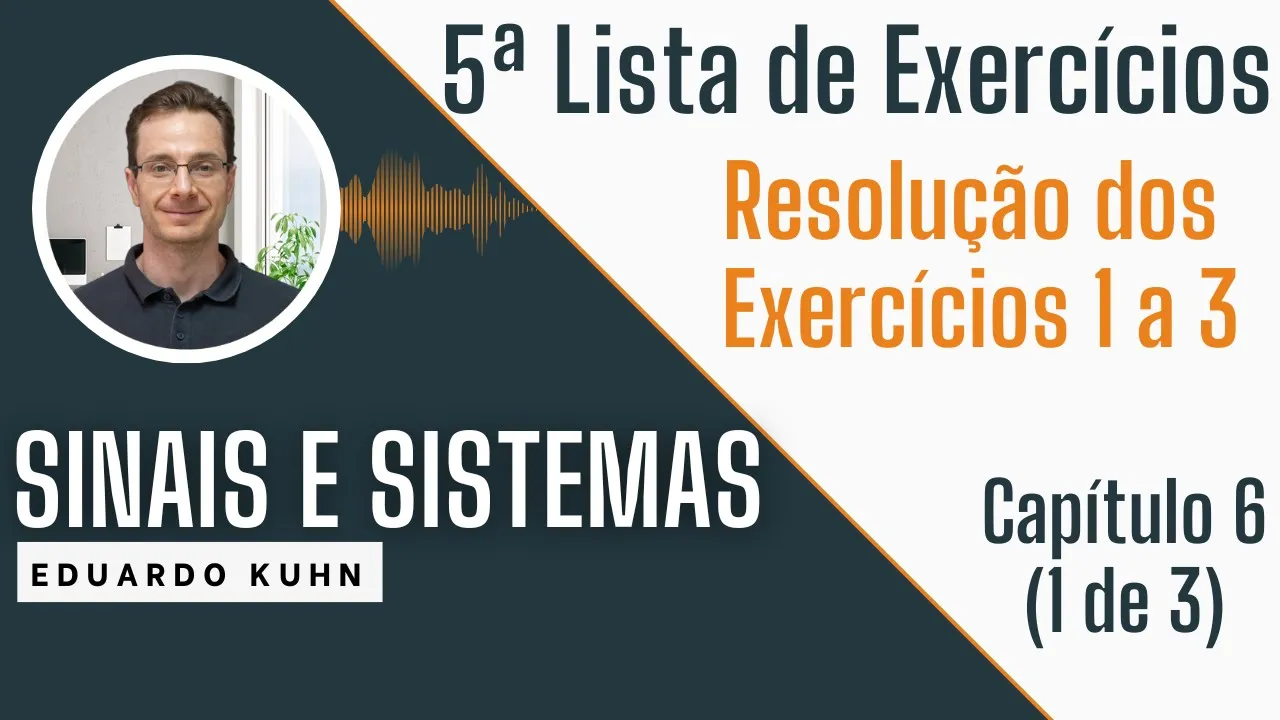 Capítulo 6 (Parte 1 de 3) - Resolução da 5a Lista de Exercícios | Disciplina de Sinais e Sistemas