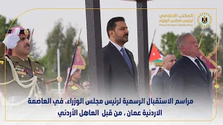 مراسم الاستقبال الرسمية لرئيس مجلس الوزراء، في العاصمة الاردنية عمان، من قبل العاهل الأردني