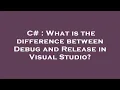 C What is the difference between Debug and Release in Visual Studio