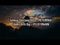 Download Lagu Semua Tentang Kita - PETERPAN || cover+lirik || by - FELIX IRWAN
