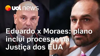 Plano de Eduardo Bolsonaro contra Moraes envolve processo no Departamento de Justiça dos EUA