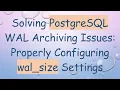 Solving PostgreSQL WAL Archiving Issues Properly Configuring wal - size Settings
