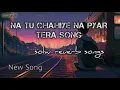 Lagu Na Tu Chahiye Na Pyar Tera Song..🎧Solw reuerb songs in the sod song 🥺
