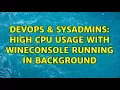 DevOps SysAdmins High CPU usage with wineconsole running in background 2 Solutions