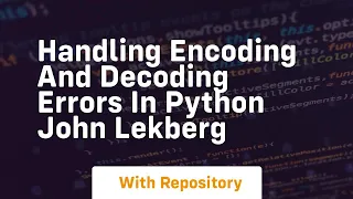 handling encoding and decoding errors in python john lekberg
