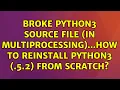 Broke python3 source file in multiprocessing how to reinstall python3 5 2 from scratch