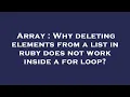 Array Why deleting elements from a list in ruby does not work inside a for loop