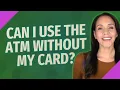 Can I use the ATM without my card