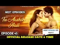 Tu Aashiqui Hai Episode 45 Release Date \u0026 Time | Tu Aashiki Haii Episode 45 Release Date