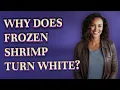 Why does frozen shrimp turn white