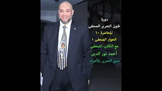 دورة مهارات فنون التحرير الصحفى المحاضرة 10 الحوار الصحفى 1 الكاتب الصحفى أحمد نورالدين 