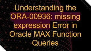 Understanding the ORA-00936 missing expression Error in Oracle MAX Function Queries
