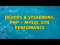 DevOps SysAdmins PHP MYSQL site perfomance 3 Solutions