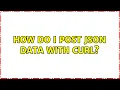 How do I POST JSON data with cURL 28 Solutions