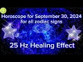 Zodiac Horoscope for September 30 2024 for all zodiac signs 25 Hz Healing Effect Daily Horoscope