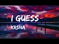 I Guess - KRSNA (Lyrics)